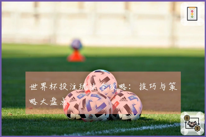 世界杯投注玩法全攻略：技巧与策略大盘点