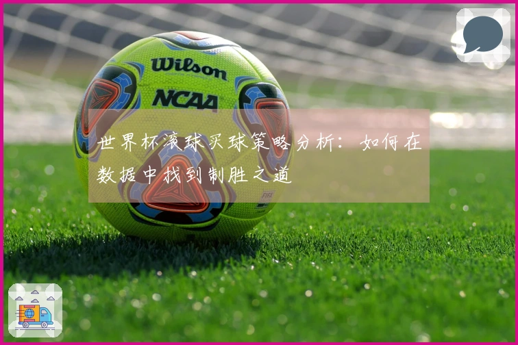 世界杯滚球买球策略分析：如何在数据中找到制胜之道