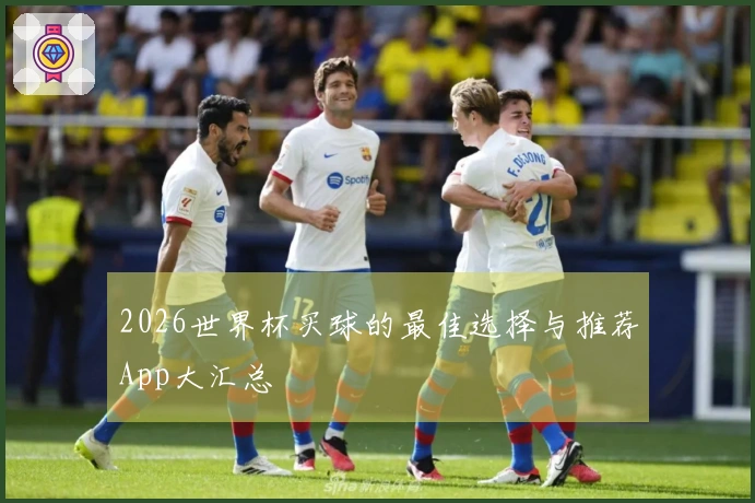 2026世界杯买球的最佳选择与推荐App大汇总