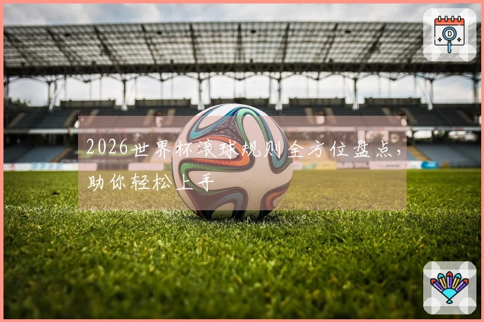 2026世界杯滚球规则全方位盘点，助你轻松上手