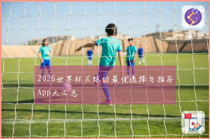 2026世界杯买球的最佳选择与推荐App大汇总