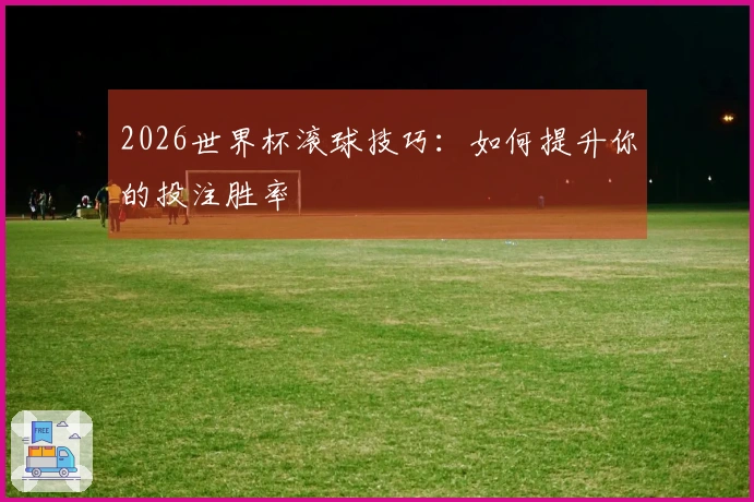 2026世界杯滚球技巧：如何提升你的投注胜率