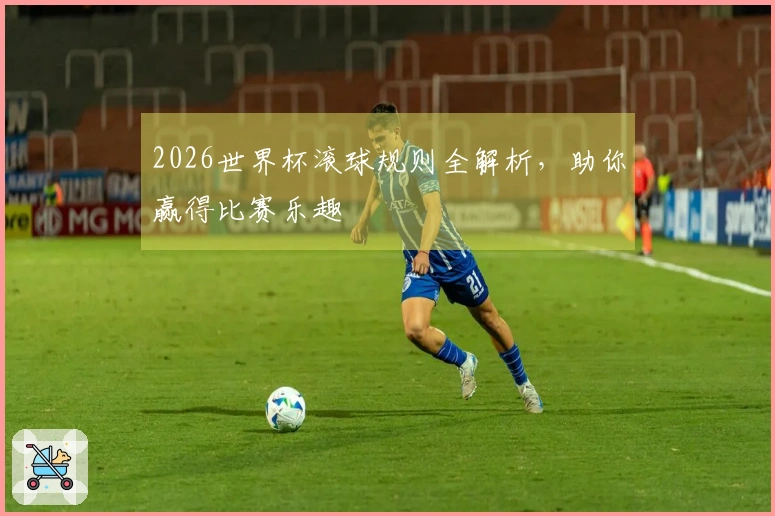 2026世界杯滚球规则全解析，助你赢得比赛乐趣