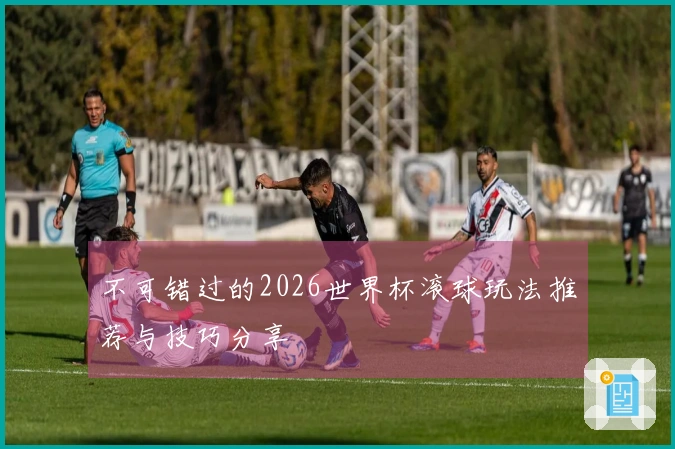不可错过的2026世界杯滚球玩法推荐与技巧分享