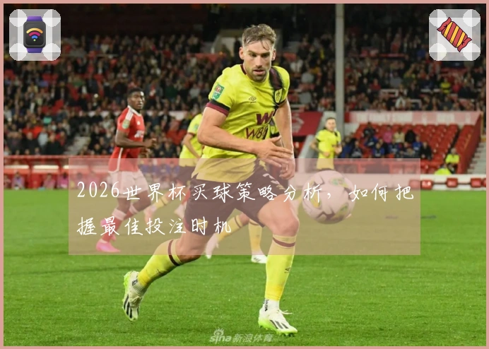 2026世界杯买球策略分析，如何把握最佳投注时机