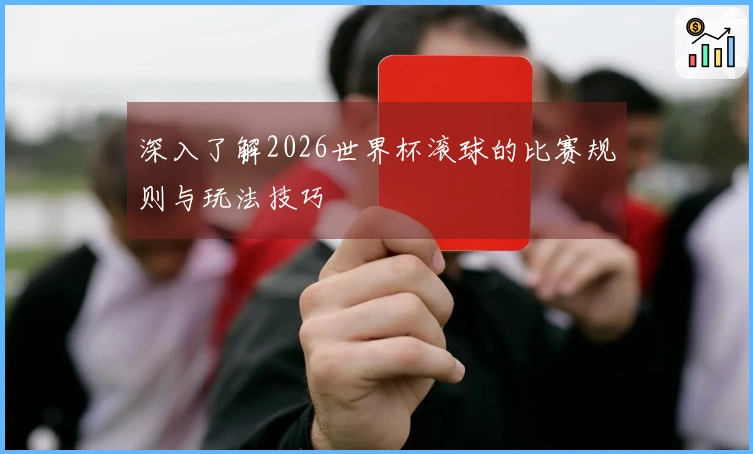 深入了解2026世界杯滚球的比赛规则与玩法技巧