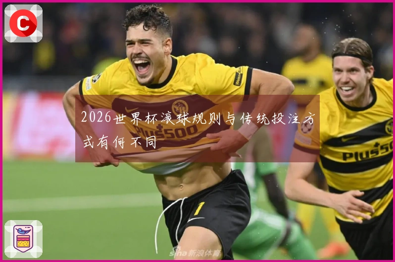 2026世界杯滚球规则与传统投注方式有何不同