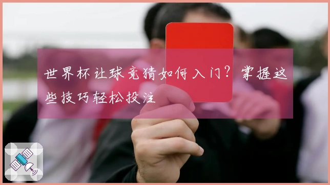 世界杯让球竞猜如何入门？掌握这些技巧轻松投注