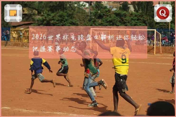 2026世界杯竞猜盘口解析让你轻松把握赛事动态