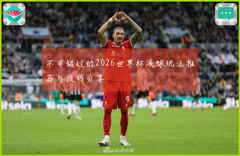 不可错过的2026世界杯滚球玩法推荐与技巧分享