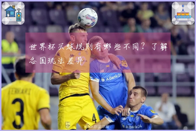 世界杯买球规则有哪些不同？了解各国玩法差异