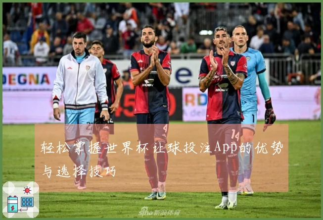轻松掌握世界杯让球投注App的优势与选择技巧