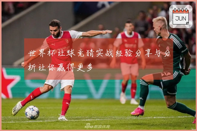 世界杯让球竞猜实战经验分享与分析让你赢得更多