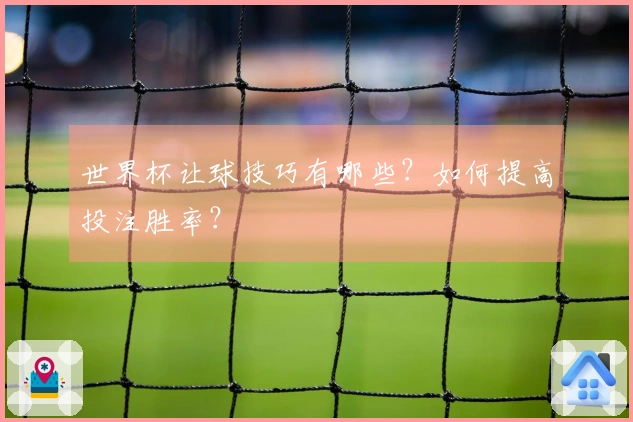 世界杯让球技巧有哪些？如何提高投注胜率？