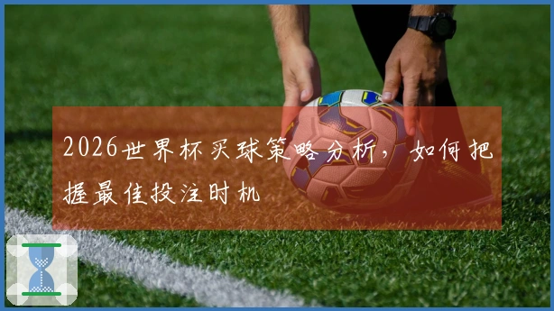 2026世界杯买球策略分析，如何把握最佳投注时机