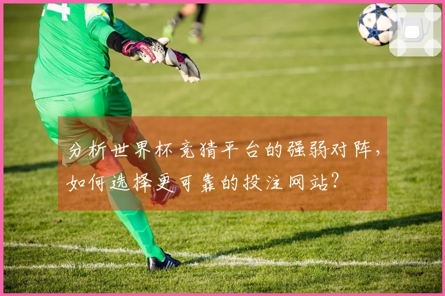 分析世界杯竞猜平台的强弱对阵，如何选择更可靠的投注网站？