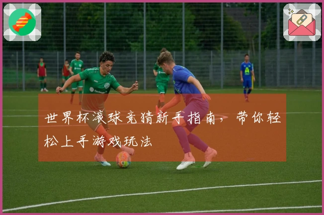 世界杯滚球竞猜新手指南，带你轻松上手游戏玩法