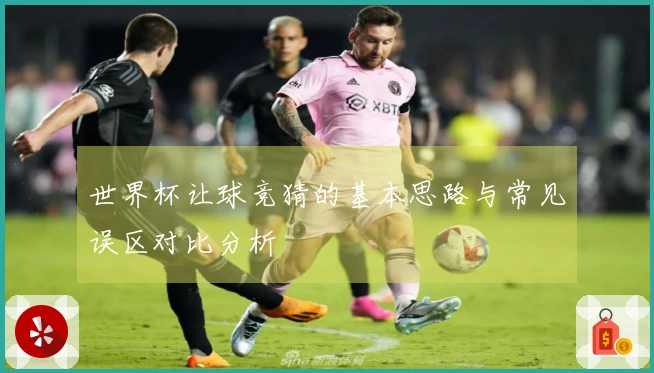 世界杯让球竞猜的基本思路与常见误区对比分析