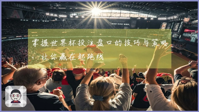 掌握世界杯投注盘口的技巧与策略，让你赢在起跑线