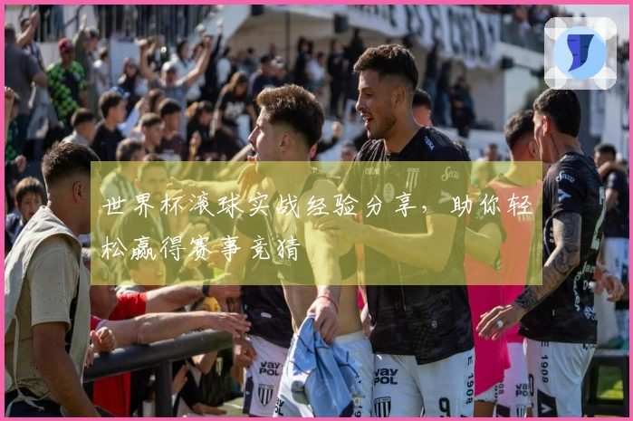世界杯滚球实战经验分享，助你轻松赢得赛事竞猜