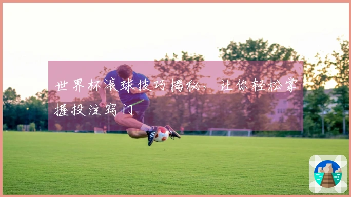 世界杯滚球技巧揭秘，让你轻松掌握投注窍门