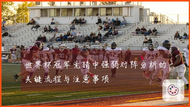 世界杯冠军竞猜中强弱对阵分析的关键流程与注意事项