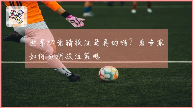 世界杯竞猜投注是真的吗？看专家如何分析投注策略