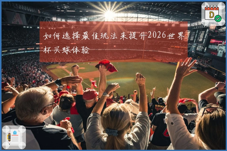 如何选择最佳玩法来提升2026世界杯买球体验