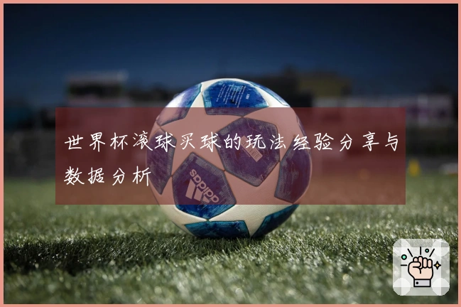 世界杯滚球买球的玩法经验分享与数据分析