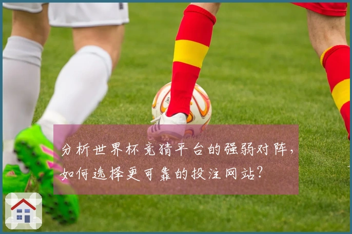 分析世界杯竞猜平台的强弱对阵，如何选择更可靠的投注网站？