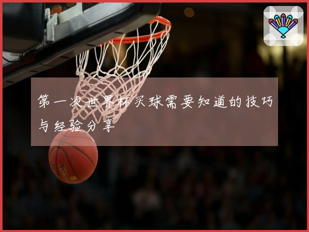 第一次世界杯买球需要知道的技巧与经验分享